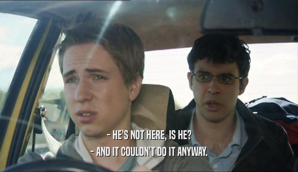 - HE'S NOT HERE, IS HE? - AND IT COULDN'T DO IT ANYWAY. 