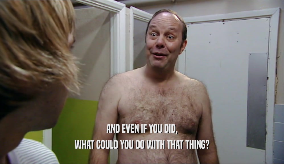 AND EVEN IF YOU DID, WHAT COULD YOU DO WITH THAT THING? 