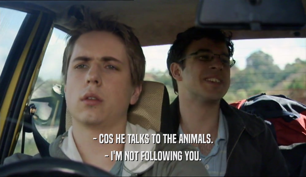- COS HE TALKS TO THE ANIMALS. - I'M NOT FOLLOWING YOU. 