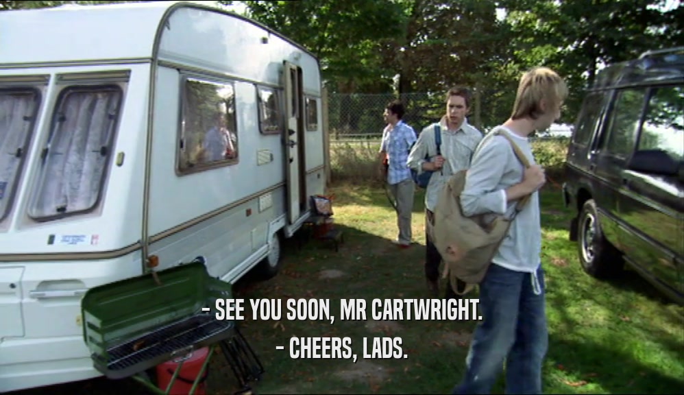 - SEE YOU SOON, MR CARTWRIGHT. - CHEERS, LADS. 