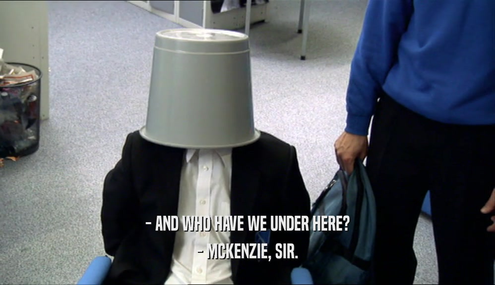 - AND WHO HAVE WE UNDER HERE? - MCKENZIE, SIR. 