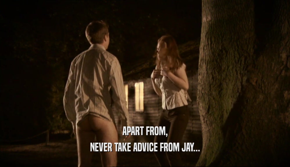APART FROM,
 NEVER TAKE ADVICE FROM JAY...
 