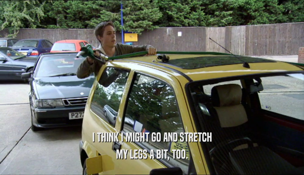 I THINK I MIGHT GO AND STRETCH MY LEGS A BIT, TOO. 