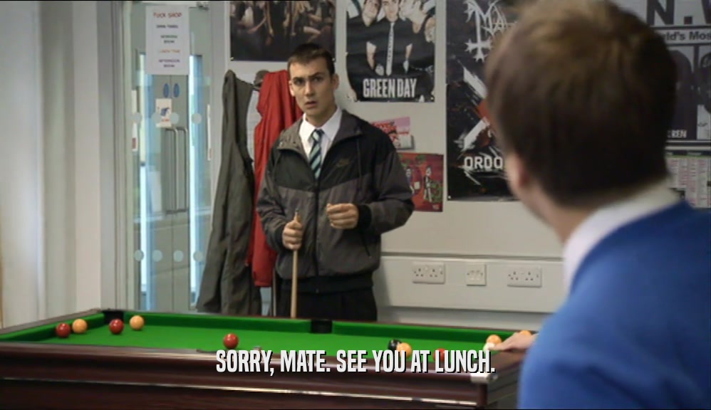 SORRY, MATE. SEE YOU AT LUNCH.  
