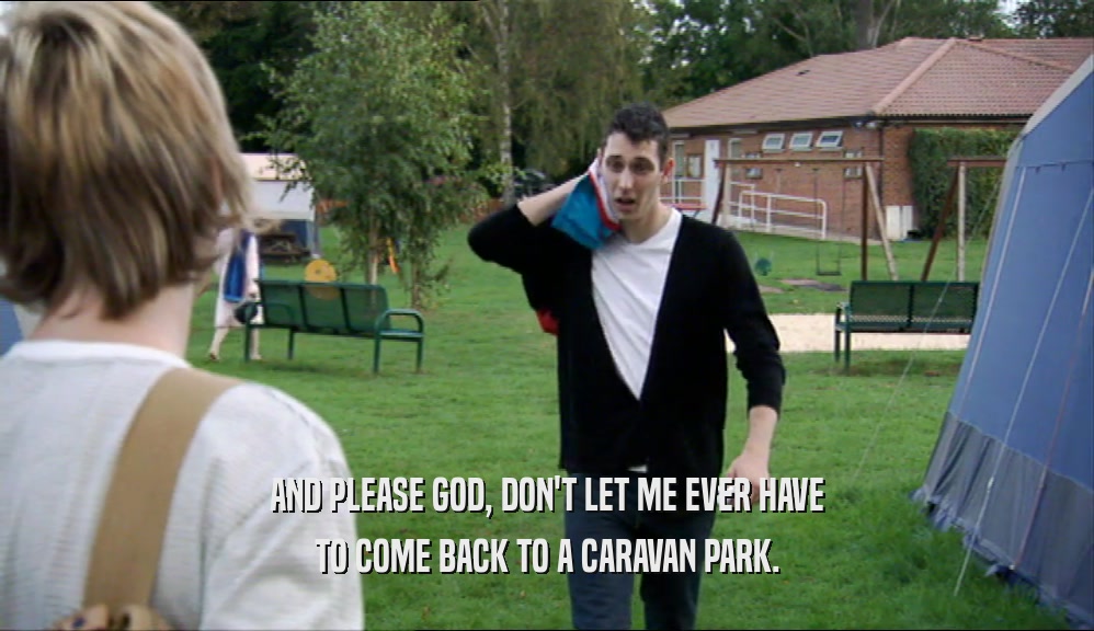 AND PLEASE GOD, DON'T LET ME EVER HAVE TO COME BACK TO A CARAVAN PARK. 