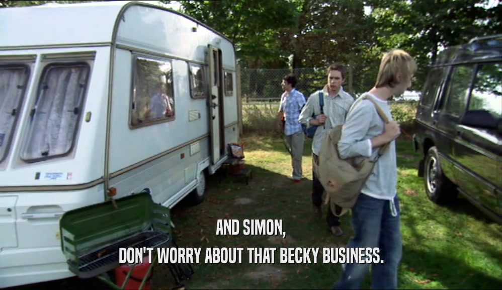 AND SIMON, DON'T WORRY ABOUT THAT BECKY BUSINESS. 