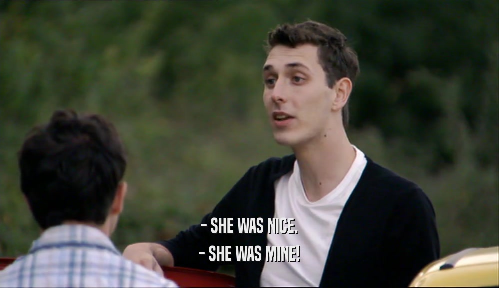 - SHE WAS NICE. - SHE WAS MINE! 