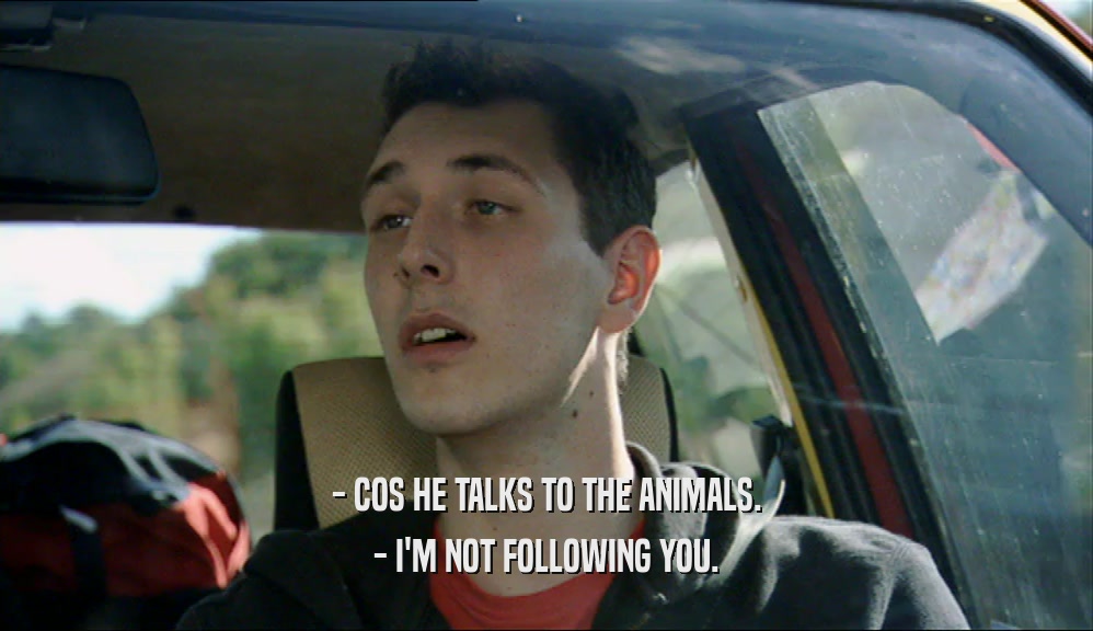 - COS HE TALKS TO THE ANIMALS. - I'M NOT FOLLOWING YOU. 