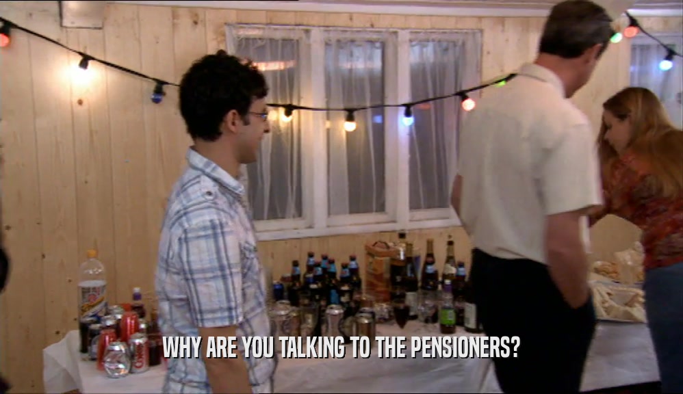 WHY ARE YOU TALKING TO THE PENSIONERS?
  
