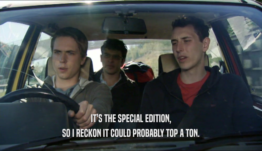 IT'S THE SPECIAL EDITION, SO I RECKON IT COULD PROBABLY TOP A TON. 