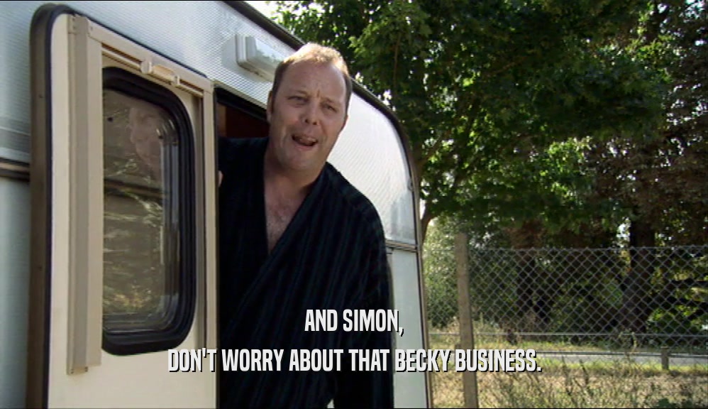 AND SIMON, DON'T WORRY ABOUT THAT BECKY BUSINESS. 