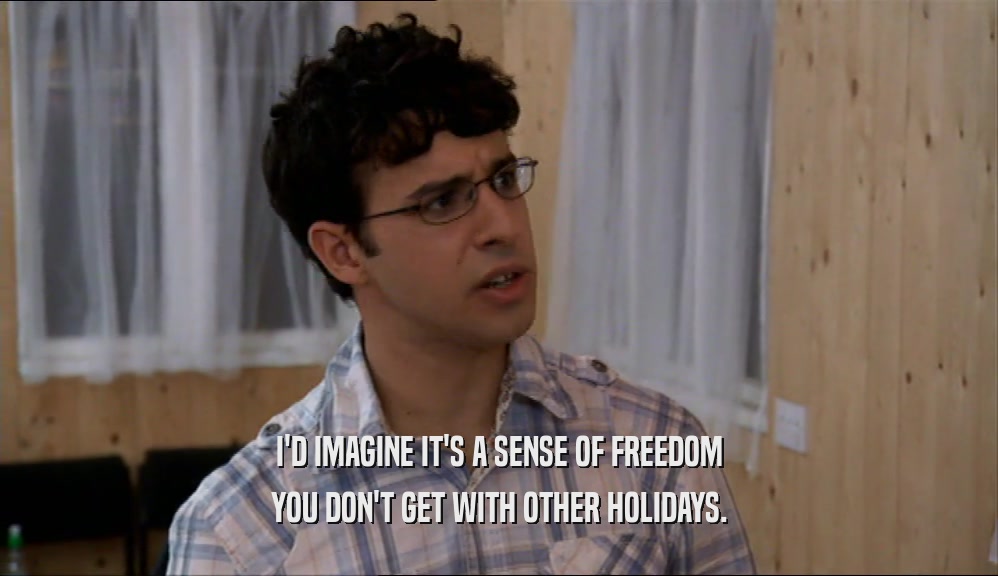 I'D IMAGINE IT'S A SENSE OF FREEDOM
 YOU DON'T GET WITH OTHER HOLIDAYS.
 