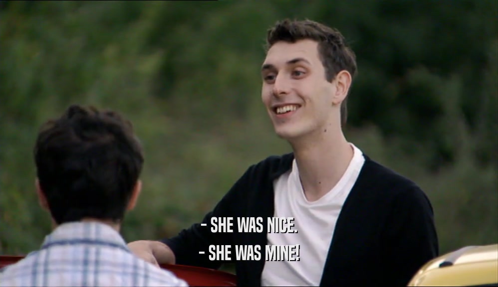- SHE WAS NICE. - SHE WAS MINE! 