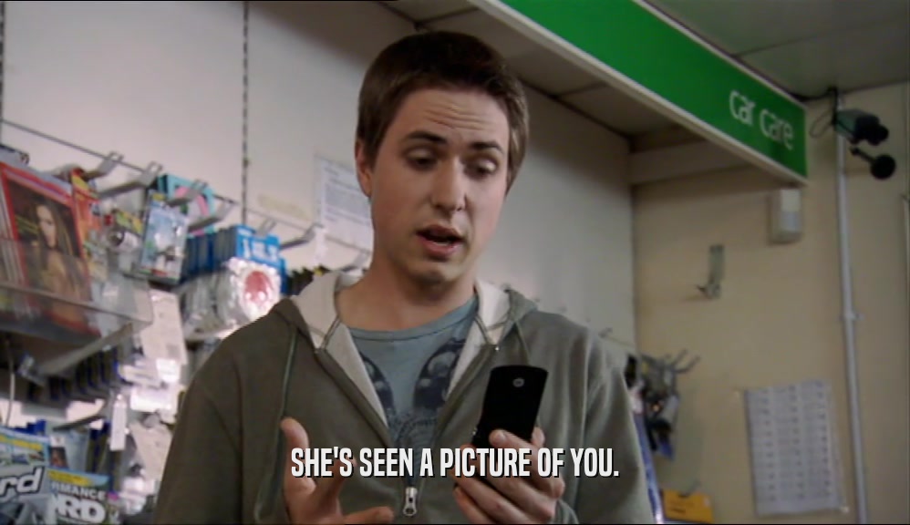 SHE'S SEEN A PICTURE OF YOU.  