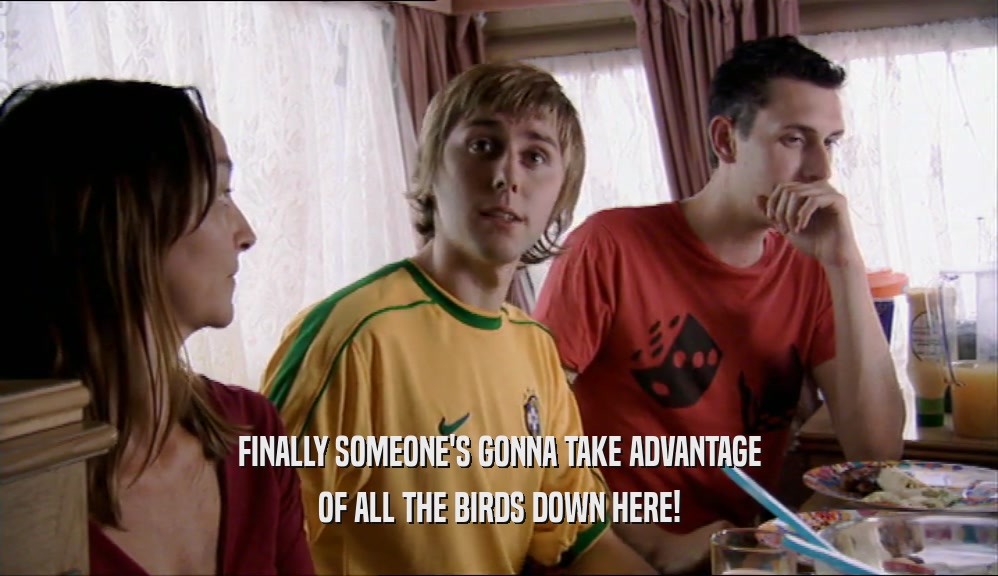 FINALLY SOMEONE'S GONNA TAKE ADVANTAGE OF ALL THE BIRDS DOWN HERE! 