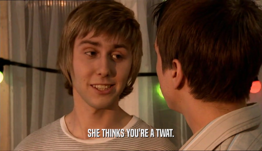 SHE THINKS YOU'RE A TWAT.  