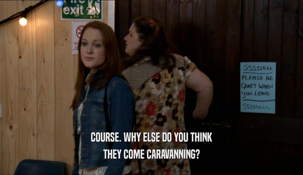 COURSE. WHY ELSE DO YOU THINK THEY COME CARAVANNING? 