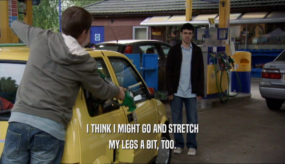 I THINK I MIGHT GO AND STRETCH MY LEGS A BIT, TOO. 