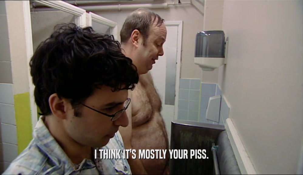 I THINK IT'S MOSTLY YOUR PISS.  