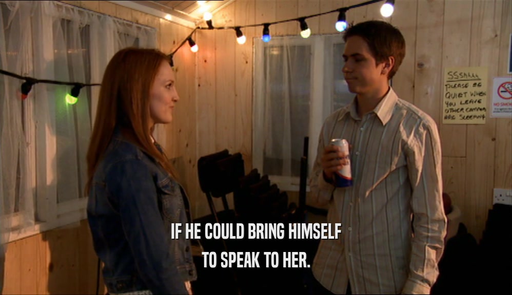 IF HE COULD BRING HIMSELF TO SPEAK TO HER. 