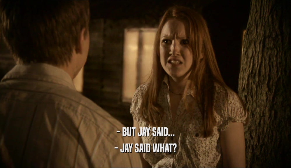 - BUT JAY SAID...
 - JAY SAID WHAT?
 