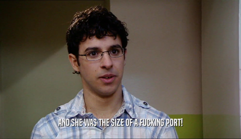 AND SHE WAS THE SIZE OF A FUCKING PORT!  