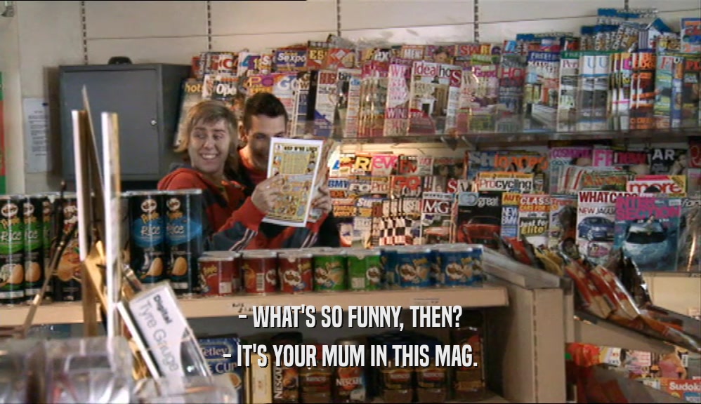 - WHAT'S SO FUNNY, THEN? - IT'S YOUR MUM IN THIS MAG. 