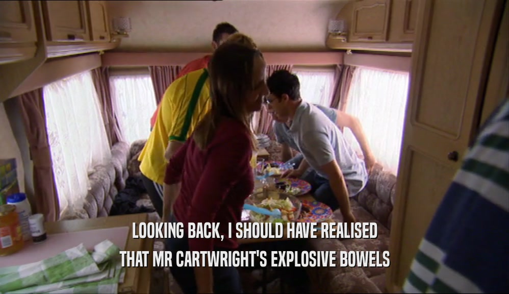 LOOKING BACK, I SHOULD HAVE REALISED THAT MR CARTWRIGHT'S EXPLOSIVE BOWELS 
