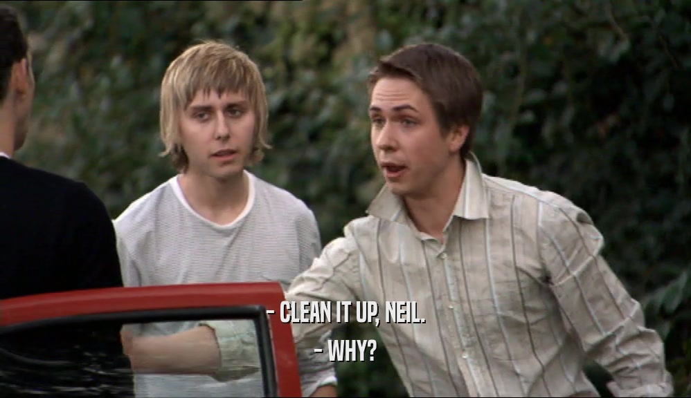 - CLEAN IT UP, NEIL. - WHY? 