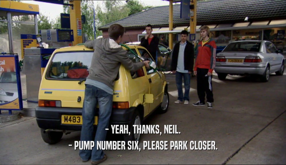 - YEAH, THANKS, NEIL. - PUMP NUMBER SIX, PLEASE PARK CLOSER. 