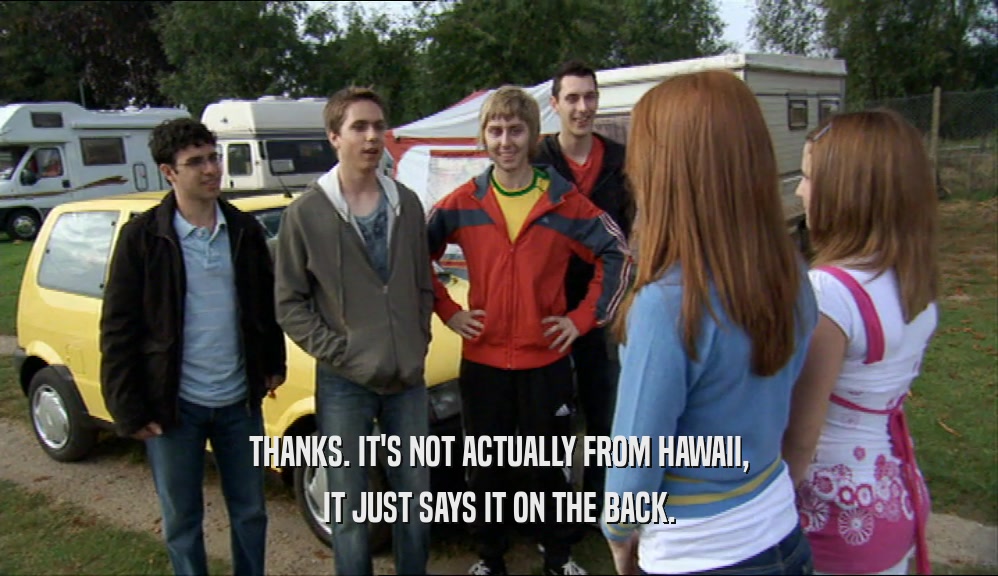 THANKS. IT'S NOT ACTUALLY FROM HAWAII, IT JUST SAYS IT ON THE BACK. 