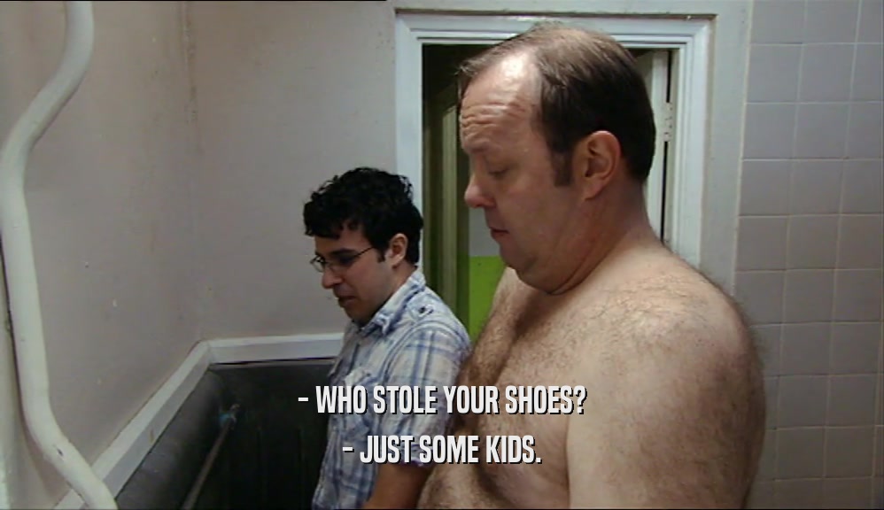- WHO STOLE YOUR SHOES?
 - JUST SOME KIDS.
 