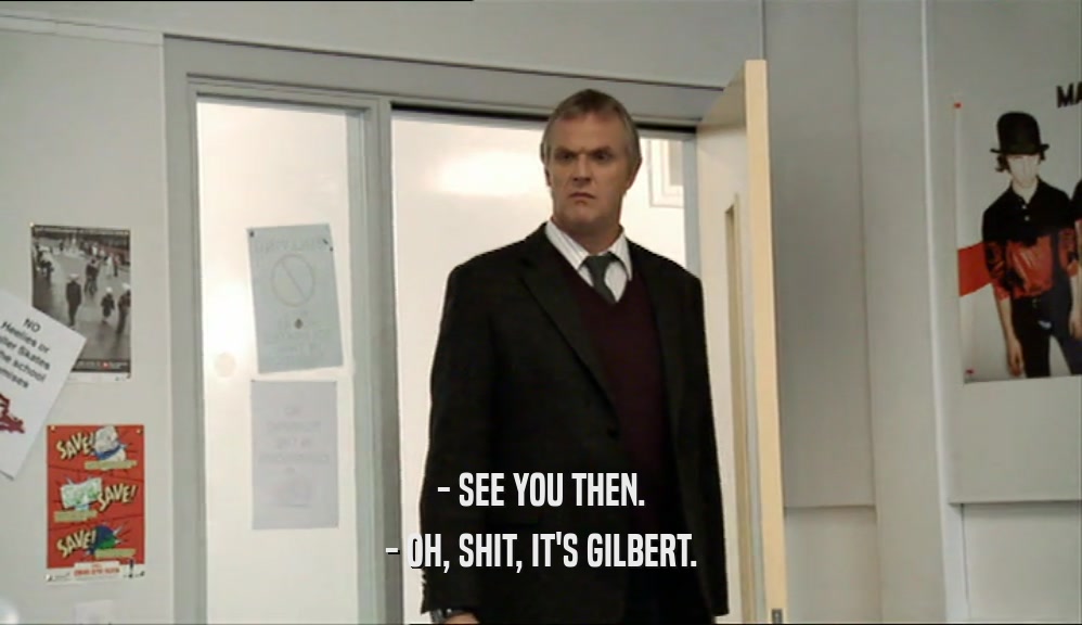 - SEE YOU THEN.
 - OH, SHIT, IT'S GILBERT.
 