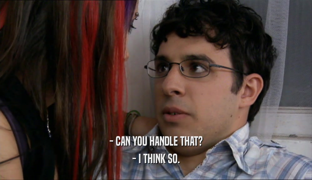 - CAN YOU HANDLE THAT? - I THINK SO. 
