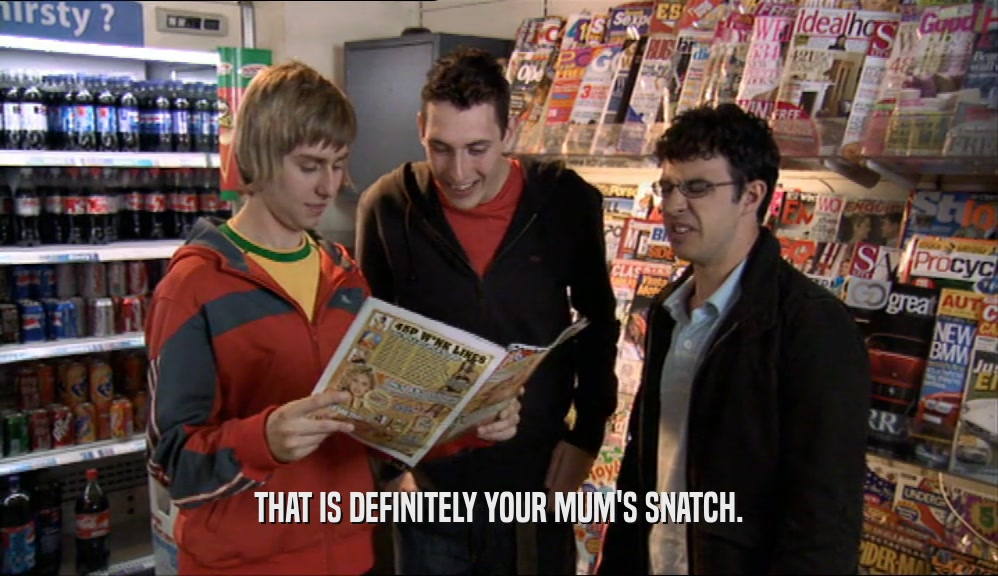 THAT IS DEFINITELY YOUR MUM'S SNATCH.  