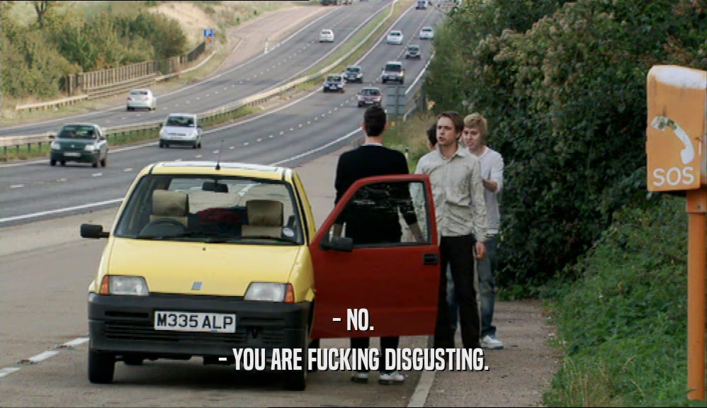 - NO. - YOU ARE FUCKING DISGUSTING. 