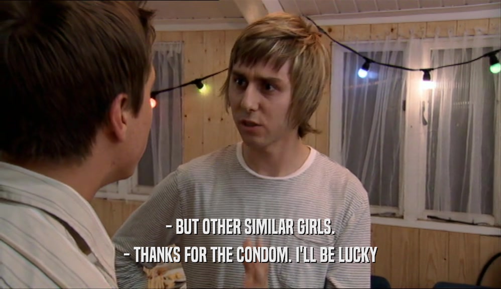 - BUT OTHER SIMILAR GIRLS. - THANKS FOR THE CONDOM. I'LL BE LUCKY 
