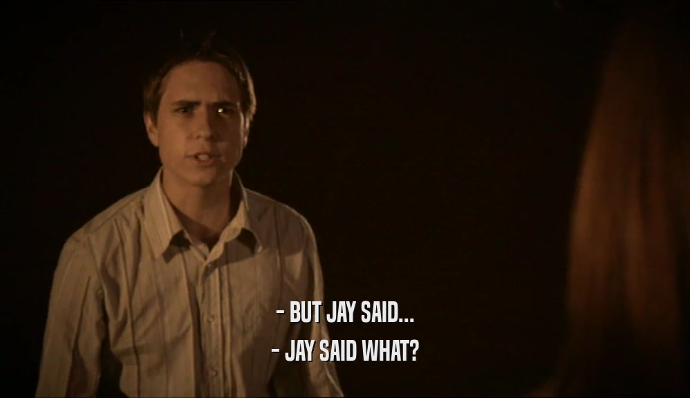 - BUT JAY SAID... - JAY SAID WHAT? 
