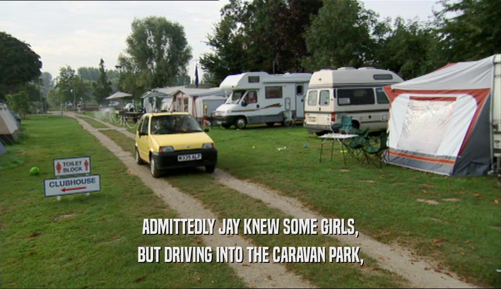 ADMITTEDLY JAY KNEW SOME GIRLS, BUT DRIVING INTO THE CARAVAN PARK, 