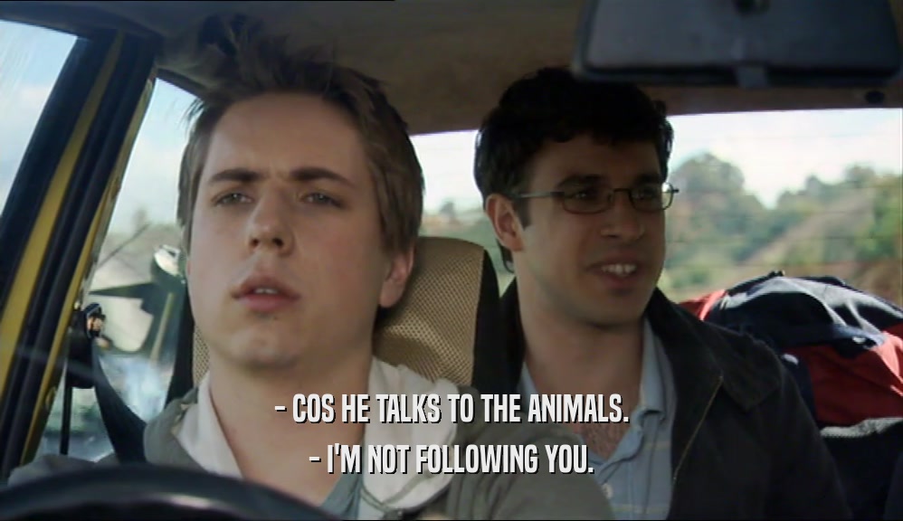 - COS HE TALKS TO THE ANIMALS. - I'M NOT FOLLOWING YOU. 