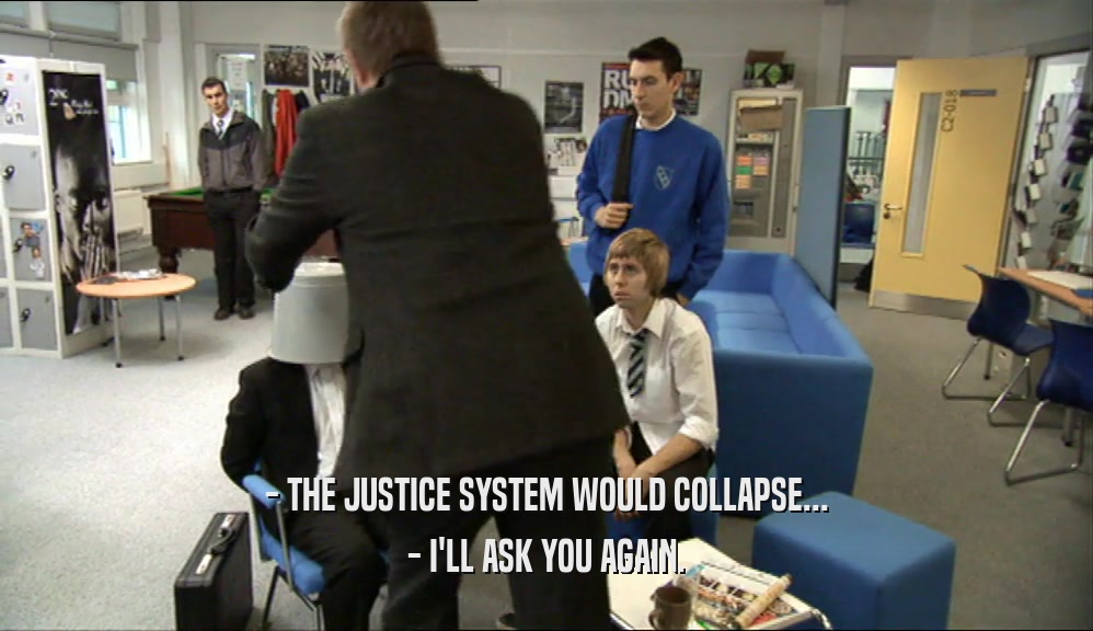 - THE JUSTICE SYSTEM WOULD COLLAPSE... - I'LL ASK YOU AGAIN. 