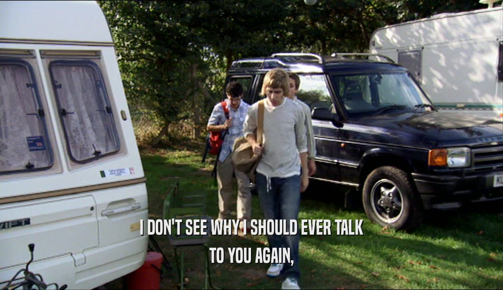 I DON'T SEE WHY I SHOULD EVER TALK TO YOU AGAIN, 