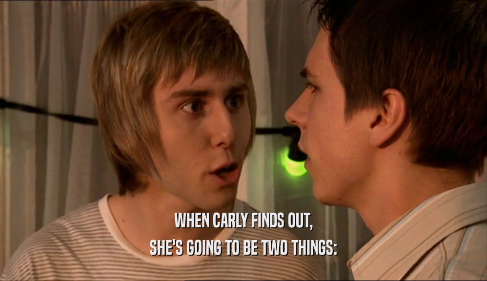 WHEN CARLY FINDS OUT, SHE'S GOING TO BE TWO THINGS: 