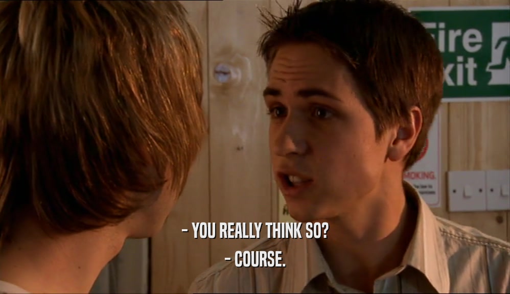 - YOU REALLY THINK SO? - COURSE. 