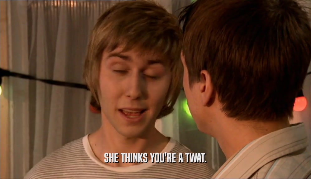 SHE THINKS YOU'RE A TWAT.  