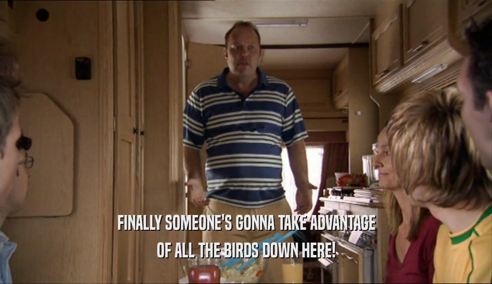 FINALLY SOMEONE'S GONNA TAKE ADVANTAGE OF ALL THE BIRDS DOWN HERE! 