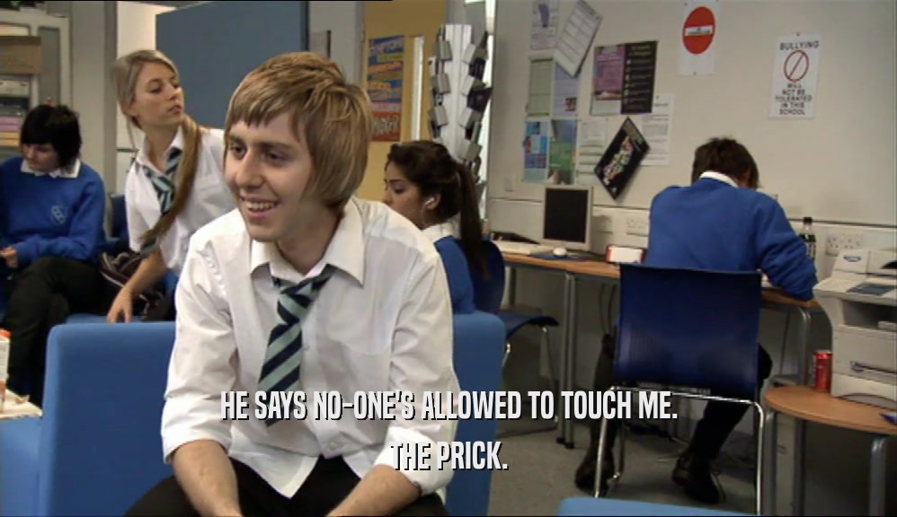 HE SAYS NO-ONE'S ALLOWED TO TOUCH ME. THE PRICK. 