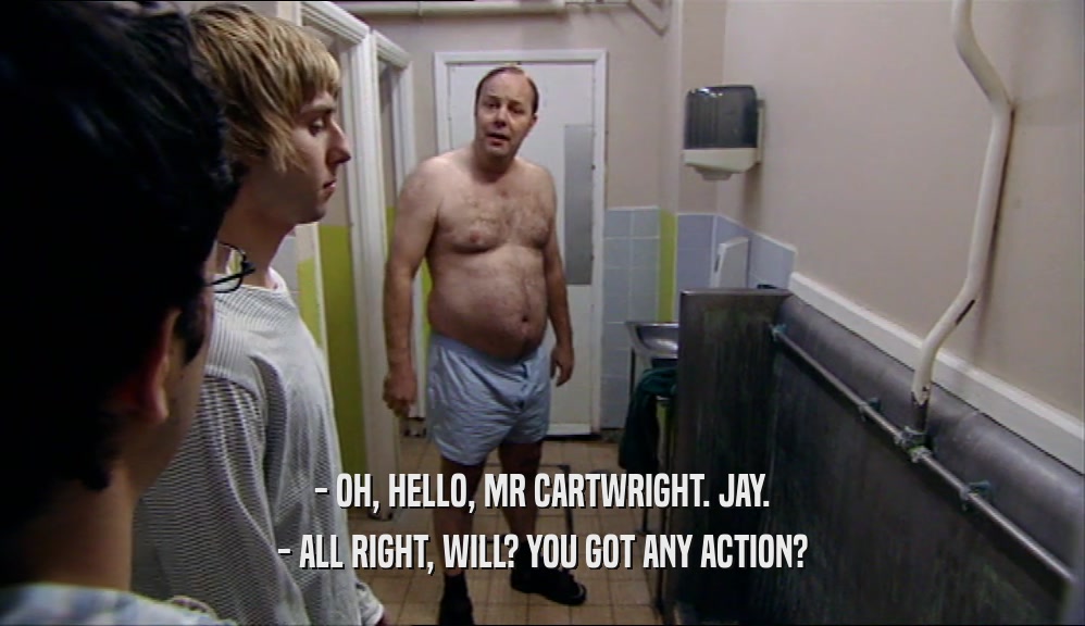 - OH, HELLO, MR CARTWRIGHT. JAY. - ALL RIGHT, WILL? YOU GOT ANY ACTION? 
