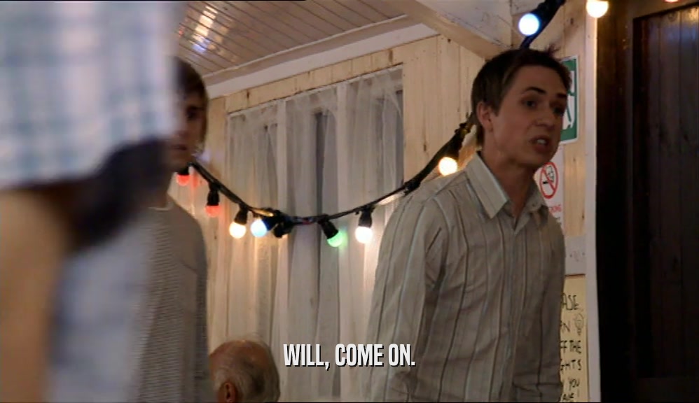WILL, COME ON.  
