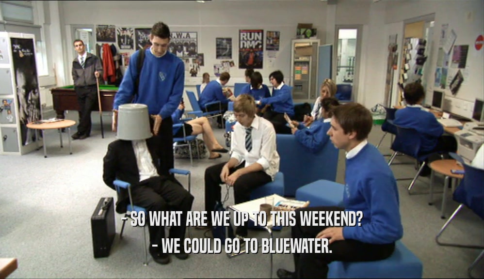 - SO WHAT ARE WE UP TO THIS WEEKEND? - WE COULD GO TO BLUEWATER. 